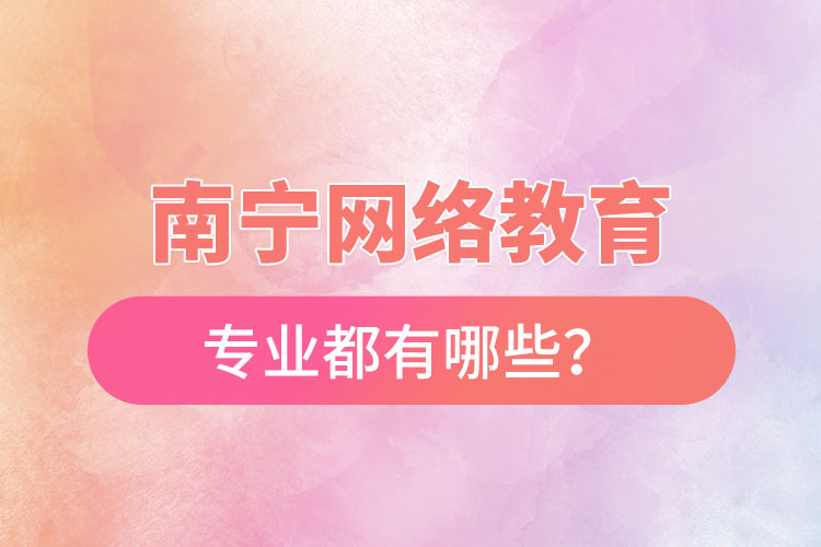 南寧網絡教育專業(yè)都有哪些？