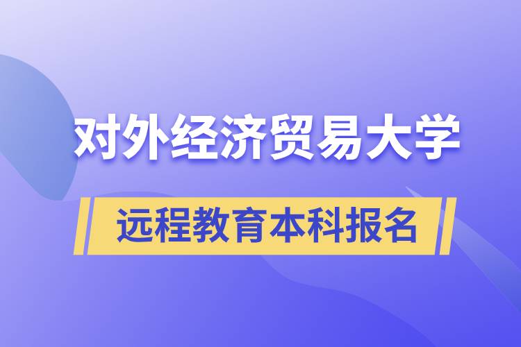 對外經(jīng)濟(jì)貿(mào)易大學(xué)遠(yuǎn)程教育本科什么時候報名？報名有哪些條件？