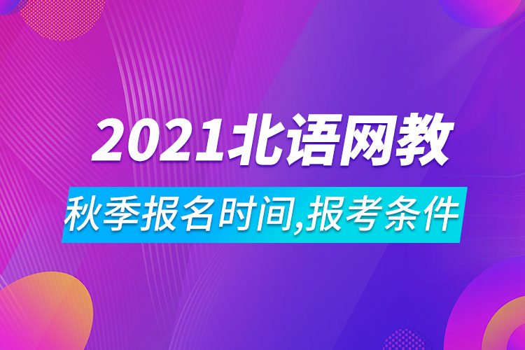 2021年北京語言大學(xué)網(wǎng)絡(luò)教育秋季報名時間、報考條件