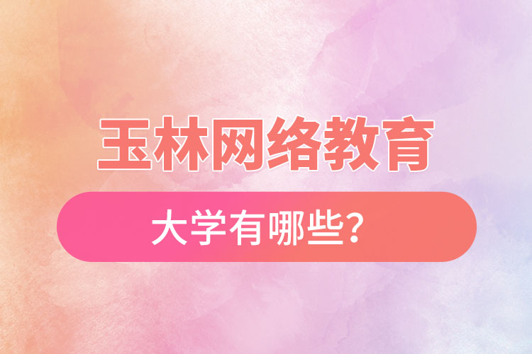 玉林網(wǎng)絡(luò)教育的大學(xué)有哪些？