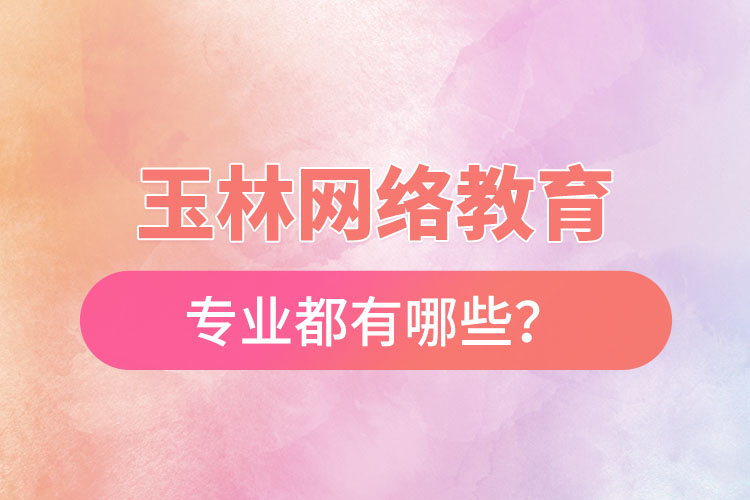 玉林網(wǎng)絡(luò)教育專(zhuān)業(yè)都有哪些？