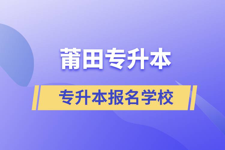 莆田專(zhuān)升本學(xué)校有哪些？