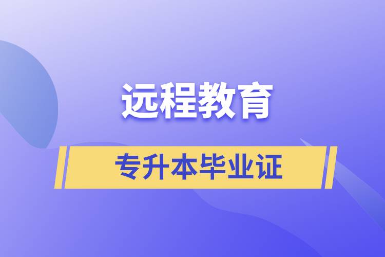 遠(yuǎn)程教育專(zhuān)升本畢業(yè)證怎么樣？好用嗎？