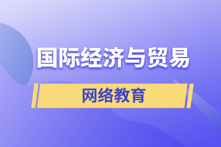 國(guó)際經(jīng)濟(jì)與貿(mào)易網(wǎng)絡(luò)教育含金量怎么樣？