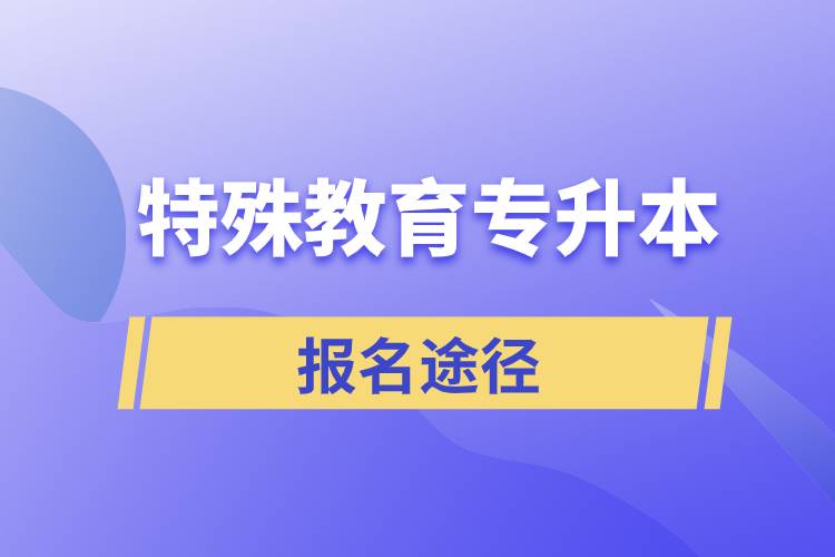 報(bào)考特殊教育專升本有哪些正規(guī)途徑？