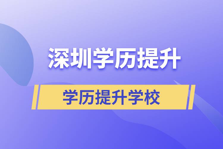 深圳學(xué)歷提升學(xué)校有哪些？都是正規(guī)院校嗎？
