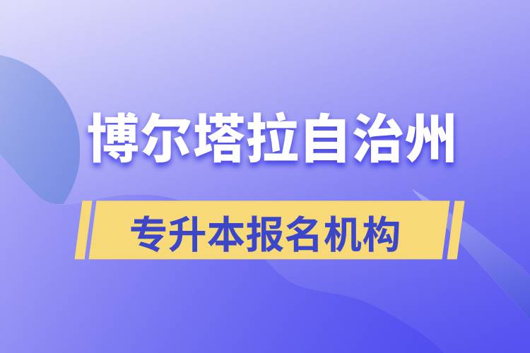 博爾塔拉蒙古自治州正規(guī)的專(zhuān)升本培訓(xùn)教育機(jī)構(gòu)有哪些？