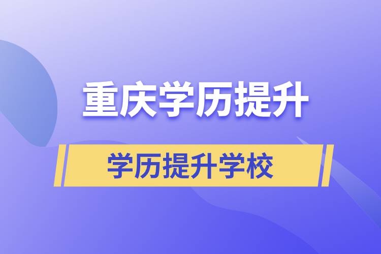 重慶學(xué)歷提升正規(guī)學(xué)校有哪些？