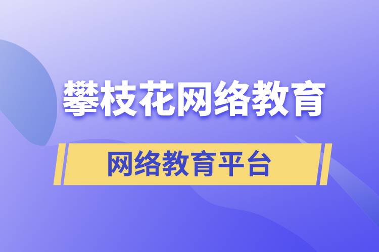 在攀枝花報(bào)考哪個(gè)網(wǎng)絡(luò)教育平臺(tái)學(xué)歷提升比較正規(guī)？
