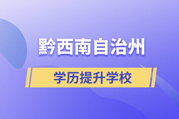 黔西南布依族苗族自治州正規(guī)提升學歷學校有哪些？