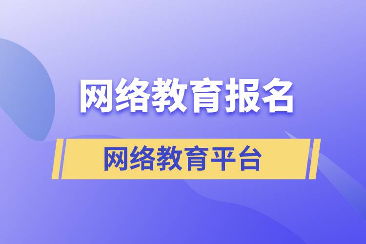 網(wǎng)絡教育報名哪家平臺靠譜？正規(guī)？