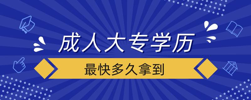 成人大專(zhuān)學(xué)歷最快多久拿到