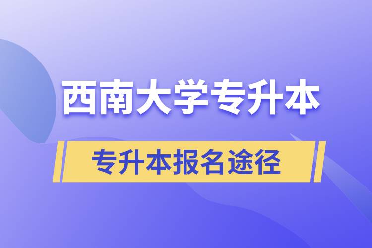 西南大學(xué)大專升本科報(bào)名哪個(gè)途徑正規(guī)？