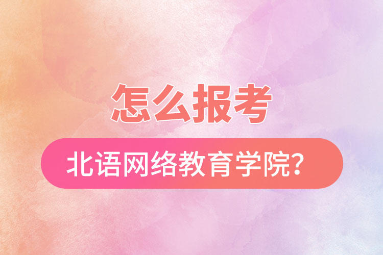 怎么報(bào)考北京語(yǔ)言大學(xué)網(wǎng)絡(luò)教育學(xué)院？