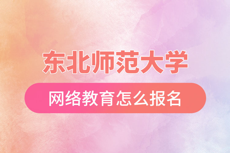 東北師范大學(xué)網(wǎng)絡(luò)教育報(bào)名步驟？