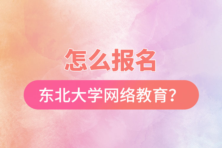 怎么報(bào)名東北大學(xué)網(wǎng)絡(luò)教育？