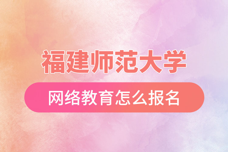福建師范大學(xué)網(wǎng)絡(luò)教育怎么報(bào)名？