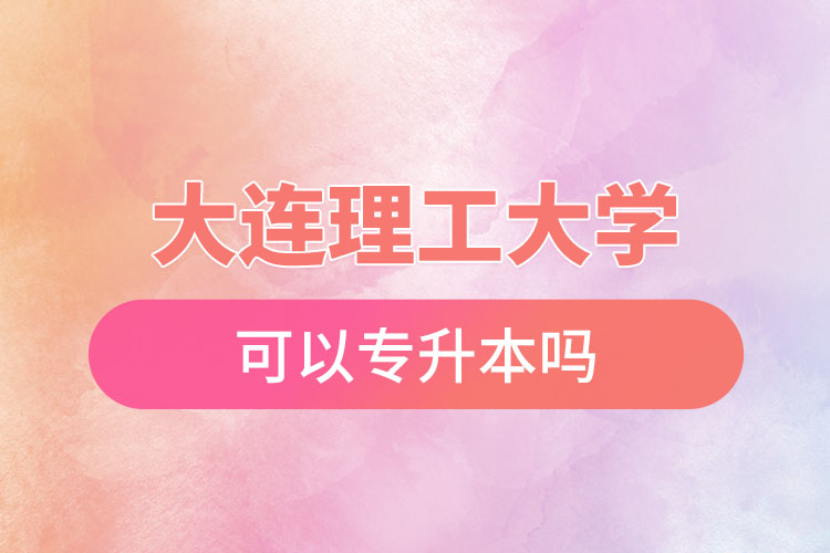 大連理工大學(xué)可以專升本嗎？