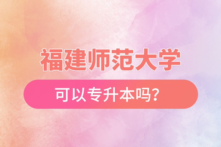 福建師范大學(xué)可以專升本嗎？