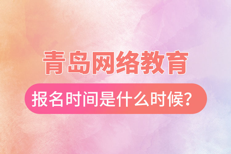 青島網(wǎng)絡(luò)教育報(bào)名時(shí)間是什么時(shí)候？