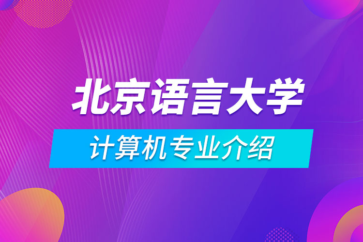 北京語言大學(xué)計算機(jī)科學(xué)與技術(shù)專業(yè)介紹