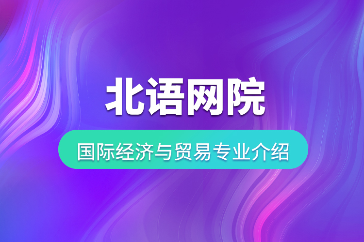 北語網院國際經濟與貿易專業(yè)介紹