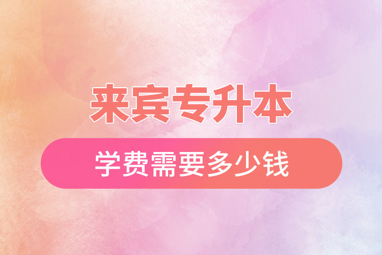 來(lái)賓專(zhuān)升本學(xué)費(fèi)多少錢(qián)？