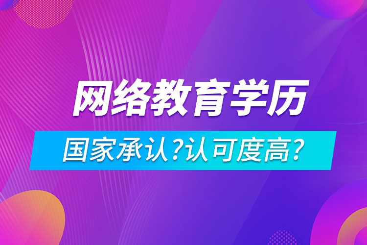 網(wǎng)絡教育學歷國家承認嗎?認可度高嗎?