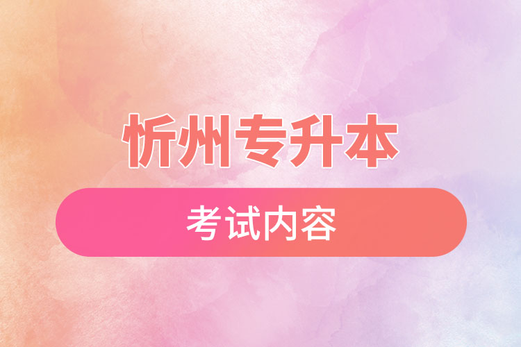 忻州專升本考試內(nèi)容有哪些？