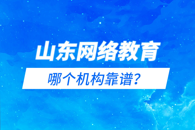 山東網(wǎng)絡(luò)教育報(bào)名機(jī)構(gòu)哪個(gè)靠譜？