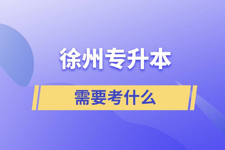 徐州專(zhuān)升本需要考什么