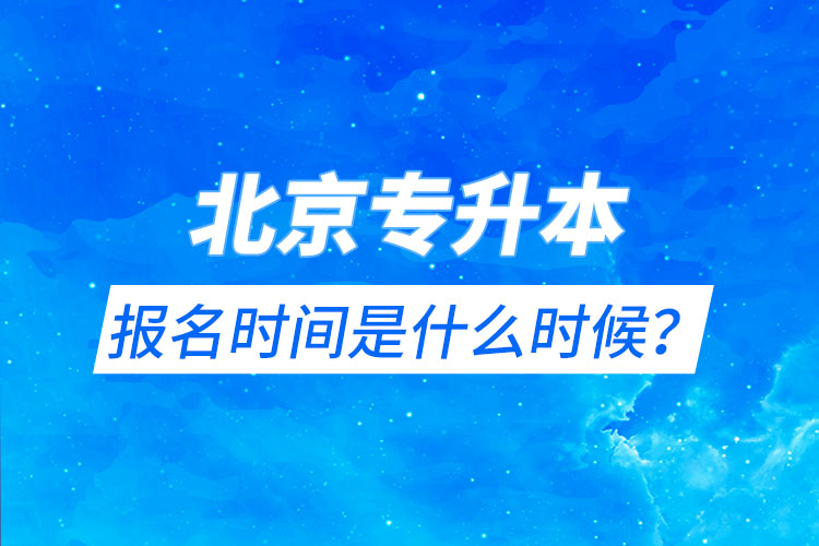 北京專(zhuān)升本報(bào)名時(shí)間是什么時(shí)候？