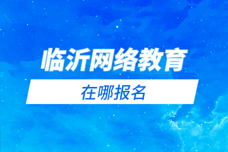 臨沂網(wǎng)絡(luò)教育在哪報(bào)名？
