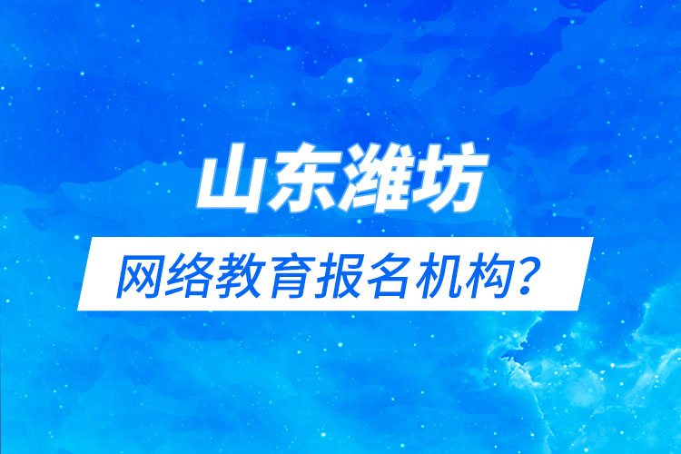 山東濰坊網(wǎng)絡(luò)教育報(bào)名機(jī)構(gòu)？