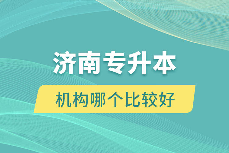 濟南專升本機構(gòu)哪個比較好？