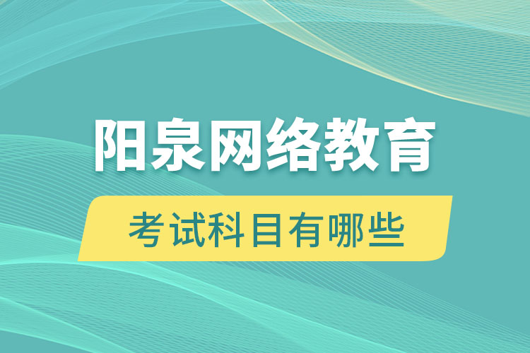 陽泉網(wǎng)絡(luò)教育考試科目有哪些？