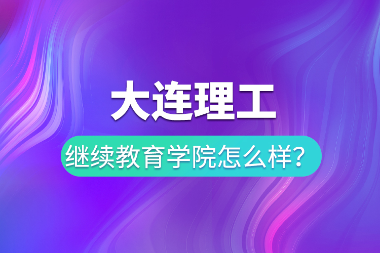 大連理工繼續(xù)教育學(xué)院怎么樣？