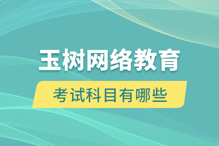 玉樹(shù)網(wǎng)絡(luò)教育考試科目有哪些？