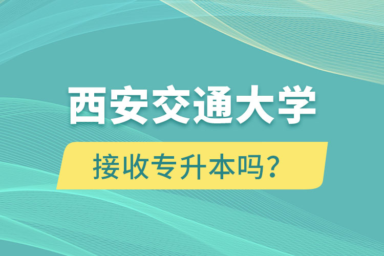 西安交通大學接收專升本嗎？