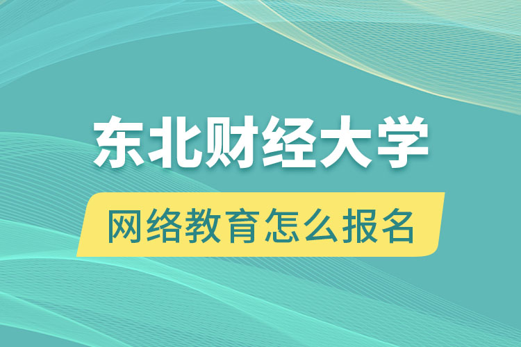 東北財經大學網絡教育怎么報名？