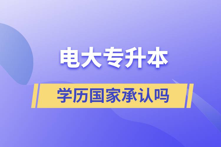 電大專(zhuān)升本學(xué)歷國(guó)家承認(rèn)嗎
