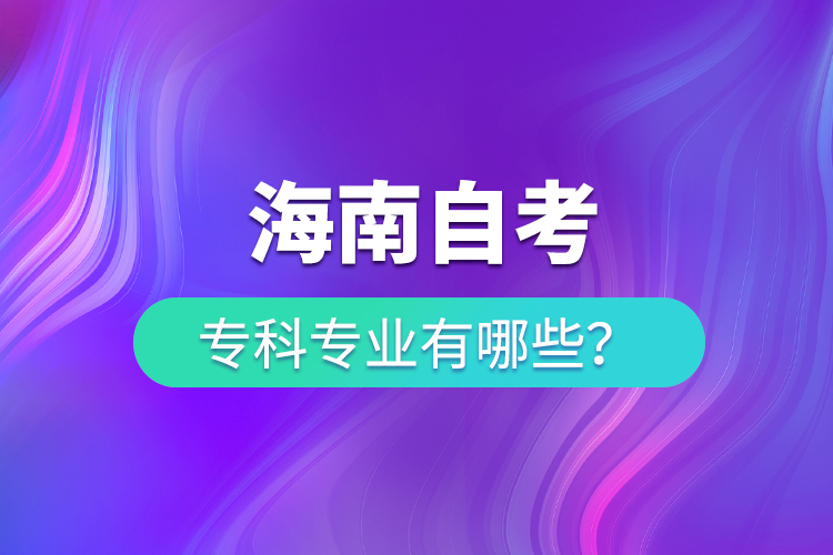 海南自考?？茖I(yè)有哪些
