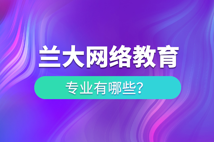 蘭大網(wǎng)絡(luò)教育專(zhuān)業(yè)有哪些
