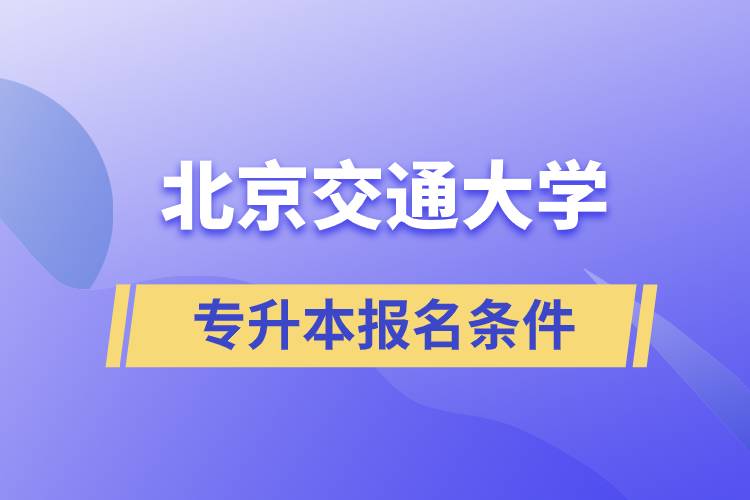北京交通大學(xué)專(zhuān)升本什么條件可以報(bào)名