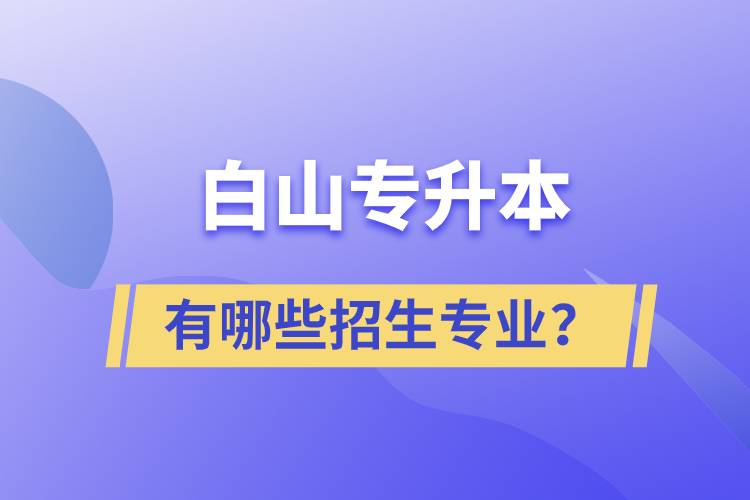 白山專升本有哪些招生專業(yè)？