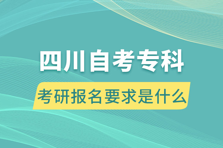 四川自考?？瓶佳袌?bào)名要求是什么