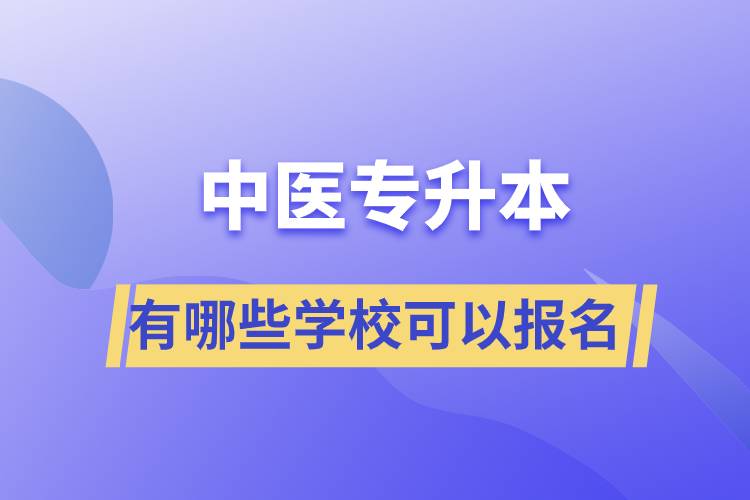 中醫(yī)專(zhuān)升本考有哪些學(xué)?？梢詧?bào)名