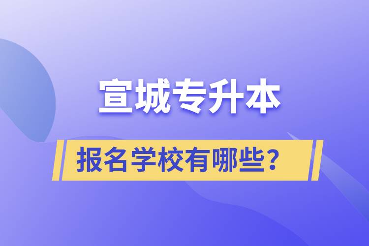 宣城專升本報(bào)名學(xué)校有哪些？