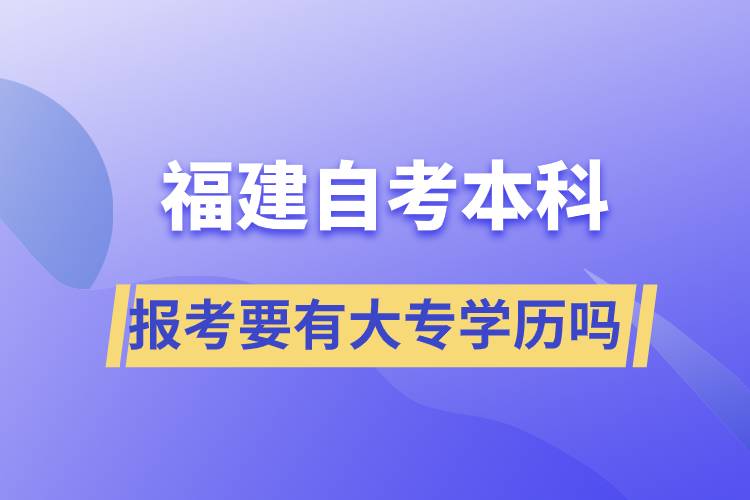 報(bào)考福建自考本科要有大專學(xué)歷嗎？
