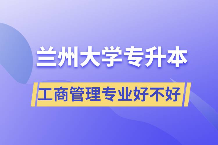 蘭州大學(xué)工商管理專業(yè)專升本好不好？